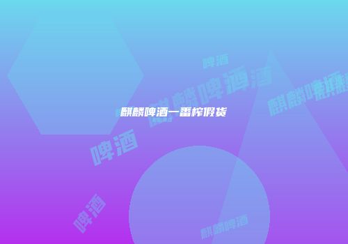 麒麟啤酒一番榨假货