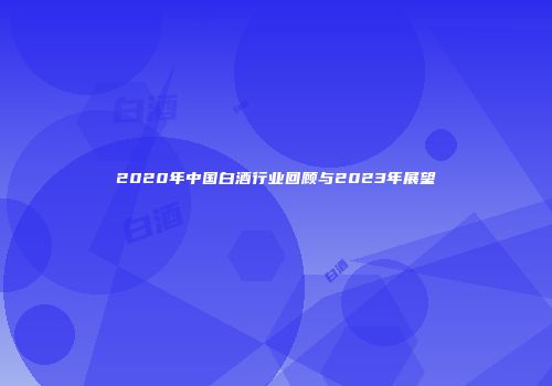 2020年中国白酒行业回顾与2023年展望
