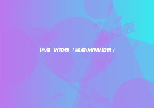 缘酒 价格表「缘酒坊的价格表」