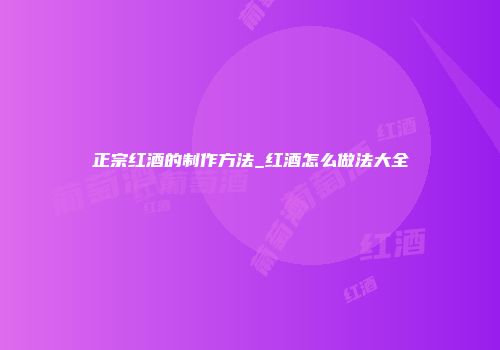 正宗红酒的制作方法_红酒怎么做法大全
