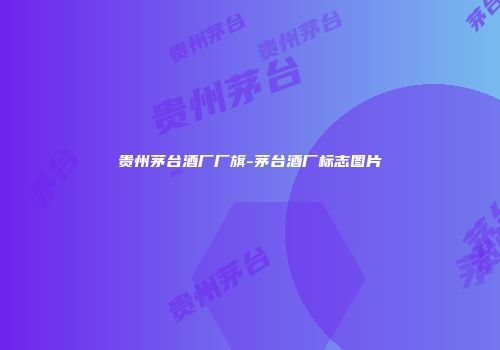 贵州茅台酒厂厂旗-茅台酒厂标志图片