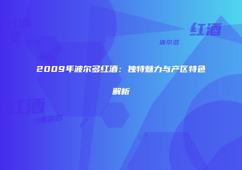 2009年波尔多红酒：独特魅力与产区特色解析
