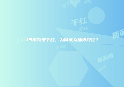 15年领地干红，为何成为酒界网红？