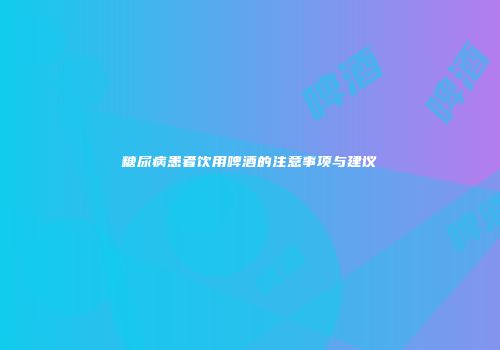 糖尿病患者饮用啤酒的注意事项与建议