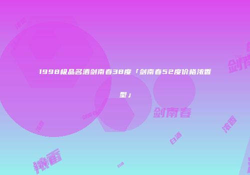 1998极品名酒剑南春38度「剑南春52度价格浓香型」