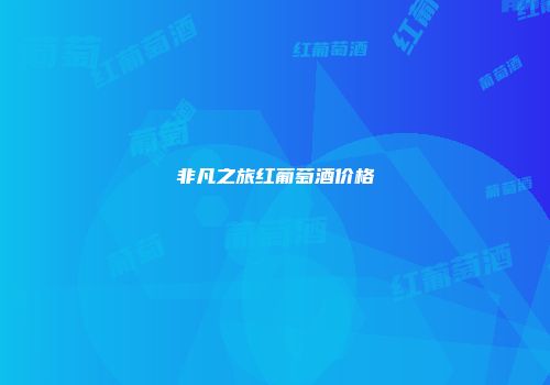 非凡之旅红葡萄酒价格