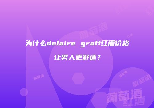 为什么delaire graff红酒价格让男人更舒适？