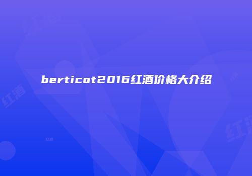 berticot2016红酒价格大介绍