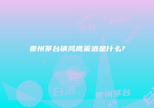 贵州茅台镇鸿鹰莱酒是什么?