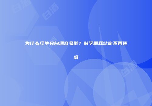 为什么红牛兑白酒容易醉？科学解释让你不再迷惑