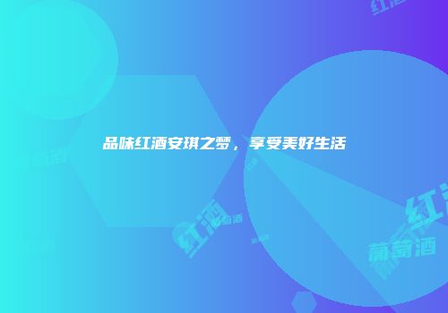 品味红酒安琪之梦，享受美好生活