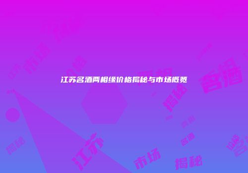 江苏名酒两相缘价格揭秘与市场概览