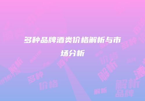 多种品牌酒类价格解析与市场分析
