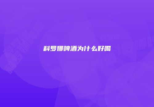 科罗娜啤酒为什么好喝