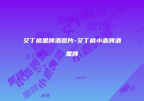 艾丁格黑啤酒图片-艾丁格小麦啤酒黑啤