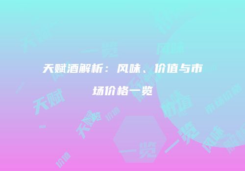 天赋酒解析：风味、价值与市场价格一览