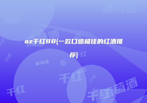 oz干红88(一款口感极佳的红酒推荐)