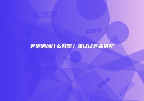 起泡酒加什么好喝？来试试这些搭配