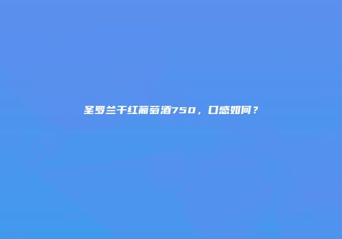 圣罗兰干红葡萄酒750，口感如何？