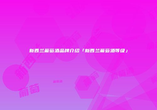 新西兰葡萄酒品牌介绍「新西兰葡萄酒等级」