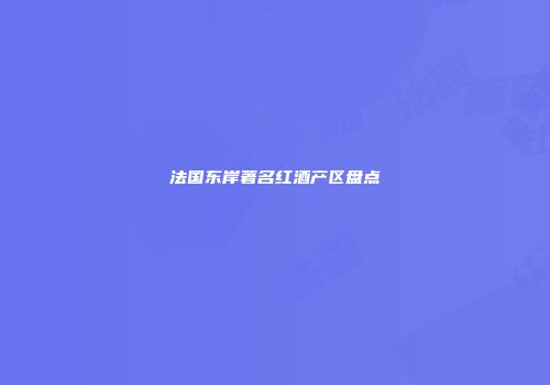 法国东岸著名红酒产区盘点