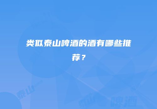 类似泰山啤酒的酒有哪些推荐？