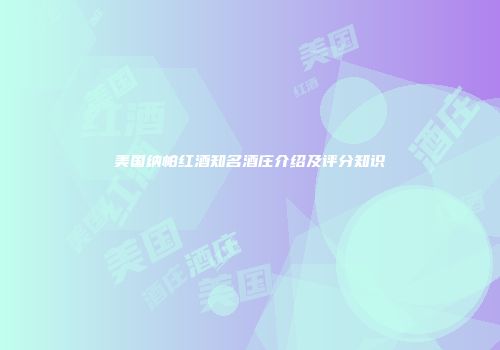 美国纳帕红酒知名酒庄介绍及评分知识