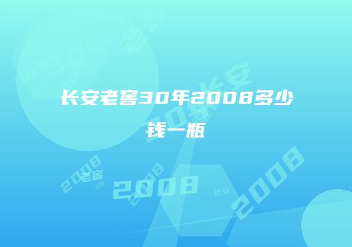 长安老窖30年2008多少钱一瓶