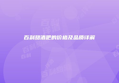 百利甜酒吧的价格及品质详解