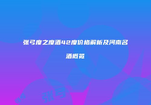 张弓度之度酒42度价格解析及河南名酒概览