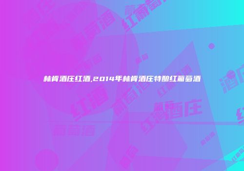 林肯酒庄红酒,2014年林肯酒庄特酿红葡萄酒
