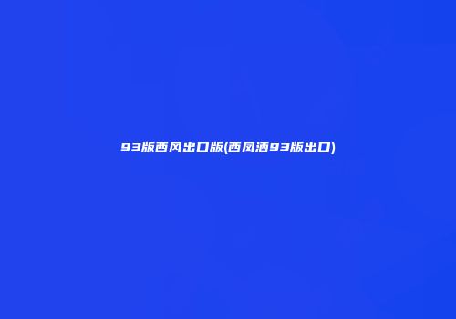93版西风出口版(西凤酒93版出口)