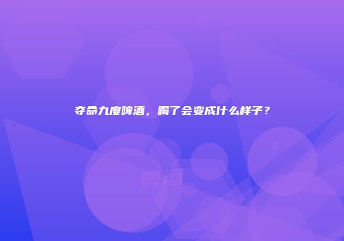 夺命九度啤酒，喝了会变成什么样子？
