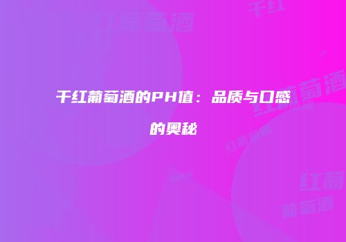干红葡萄酒的PH值：品质与口感的奥秘