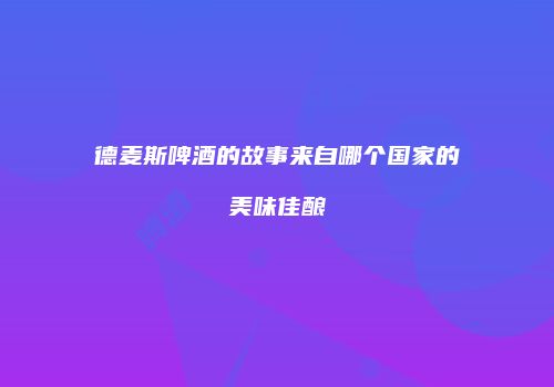 德麦斯啤酒的故事来自哪个国家的美味佳酿