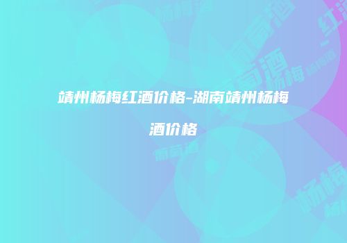 靖州杨梅红酒价格-湖南靖州杨梅酒价格