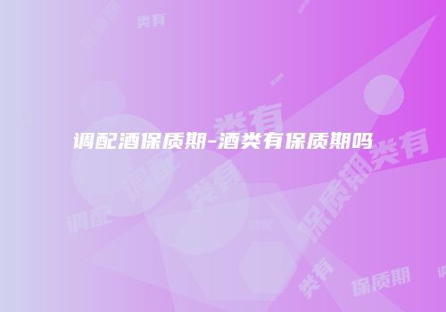 调配酒保质期-酒类有保质期吗