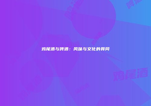 鸡尾酒与啤酒：风味与文化的异同
