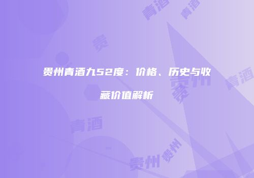 贵州青酒九52度：价格、历史与收藏价值解析