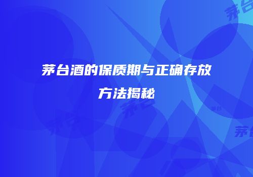 茅台酒的保质期与正确存放方法揭秘