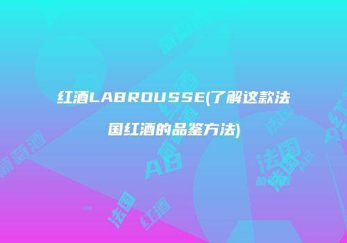 红酒LABROUSSE(了解这款法国红酒的品鉴方法)
