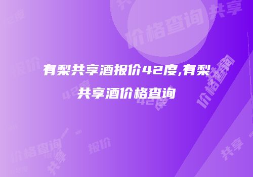 有梨共享酒报价42度,有梨共享酒价格查询