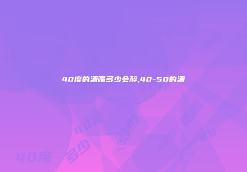 40度的酒喝多少会醉,40-50的酒
