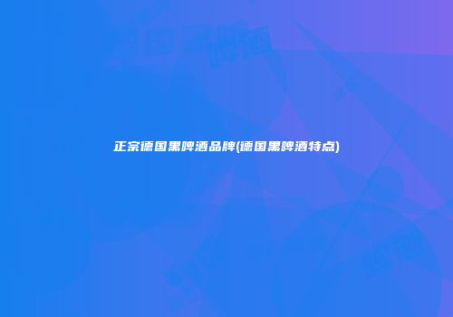 正宗德国黑啤酒品牌(德国黑啤酒特点)