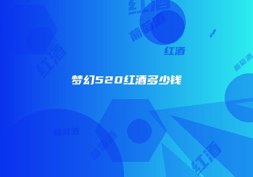 梦幻520红酒多少钱
