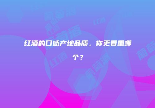 红酒的口感产地品质，你更看重哪个？