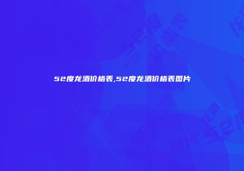 52度龙酒价格表,52度龙酒价格表图片