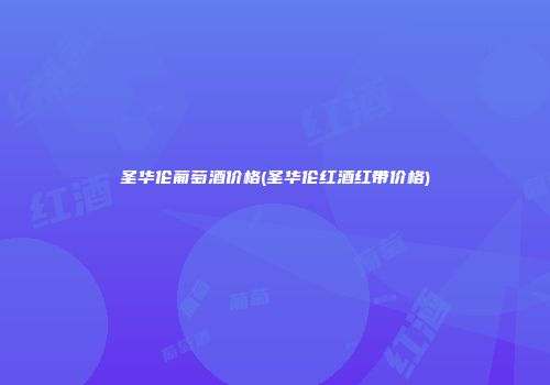 圣华伦葡萄酒价格(圣华伦红酒红带价格)