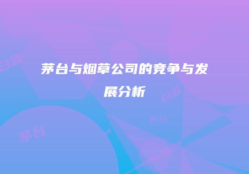 茅台与烟草公司的竞争与发展分析