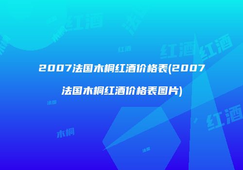 2007法国木桐红酒价格表(2007法国木桐红酒价格表图片)